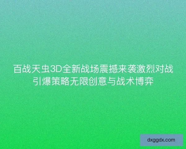 百战天虫3D全新战场震撼来袭激烈对战引爆策略无限创意与战术博弈