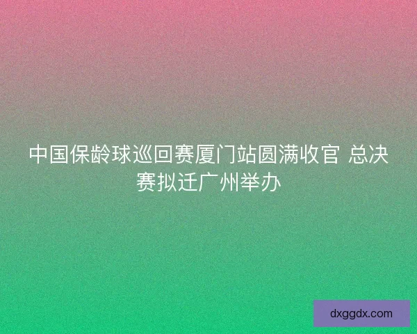 中国保龄球巡回赛厦门站圆满收官 总决赛拟迁广州举办