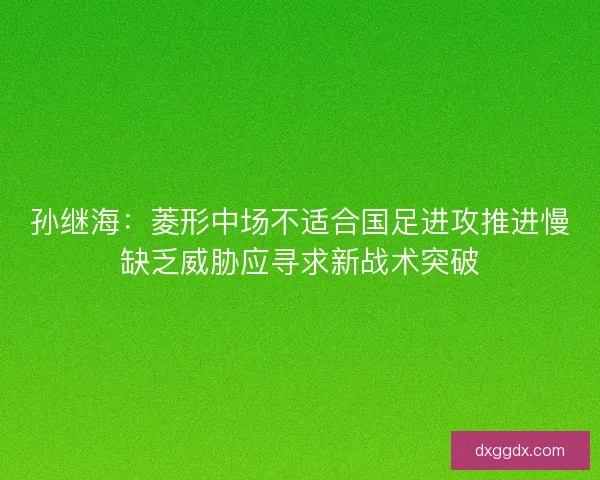 孙继海：菱形中场不适合国足进攻推进慢缺乏威胁应寻求新战术突破