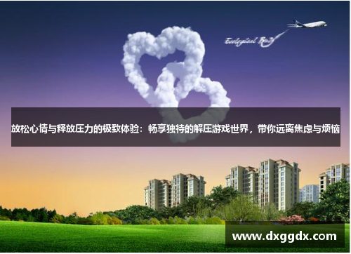 放松心情与释放压力的极致体验：畅享独特的解压游戏世界，带你远离焦虑与烦恼